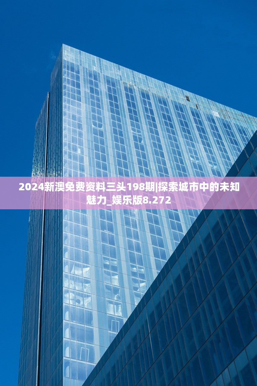 2024新澳免费资料三头198期|探索城市中的未知魅力_娱乐版8.272