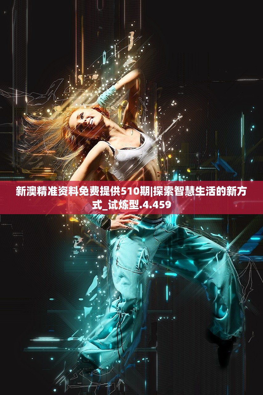 新澳精准资料免费提供510期|探索智慧生活的新方式_试炼型.4.459