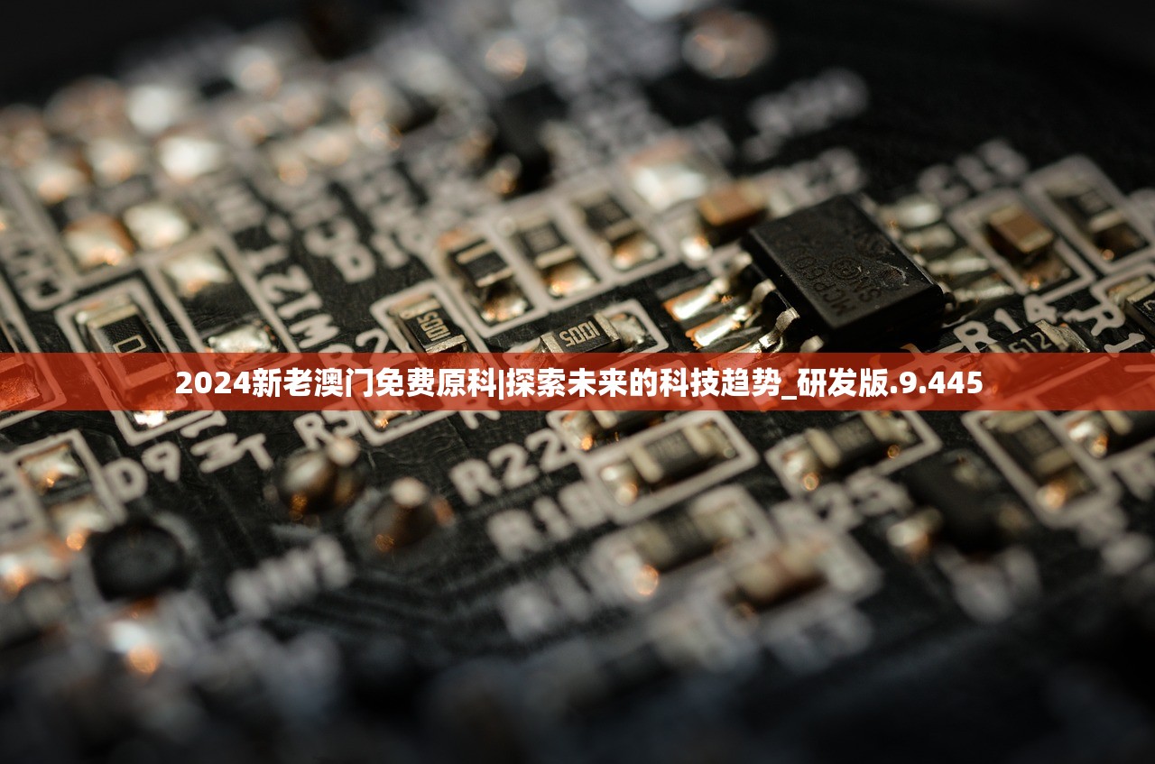 2024新老澳门免费原科|探索未来的科技趋势_研发版.9.445
