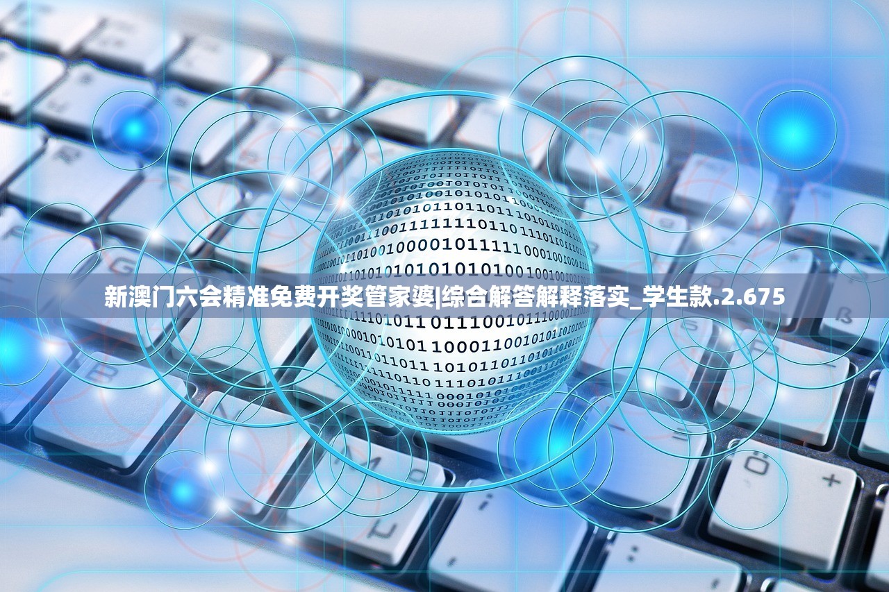 新澳门六会精准免费开奖管家婆|综合解答解释落实_学生款.2.675