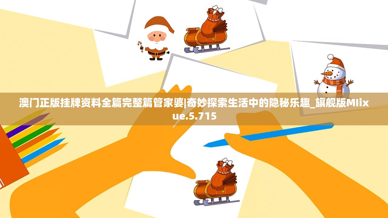 澳门正版挂牌资料全篇完整篇管家婆|奇妙探索生活中的隐秘乐趣_旗舰版MIixue.5.715