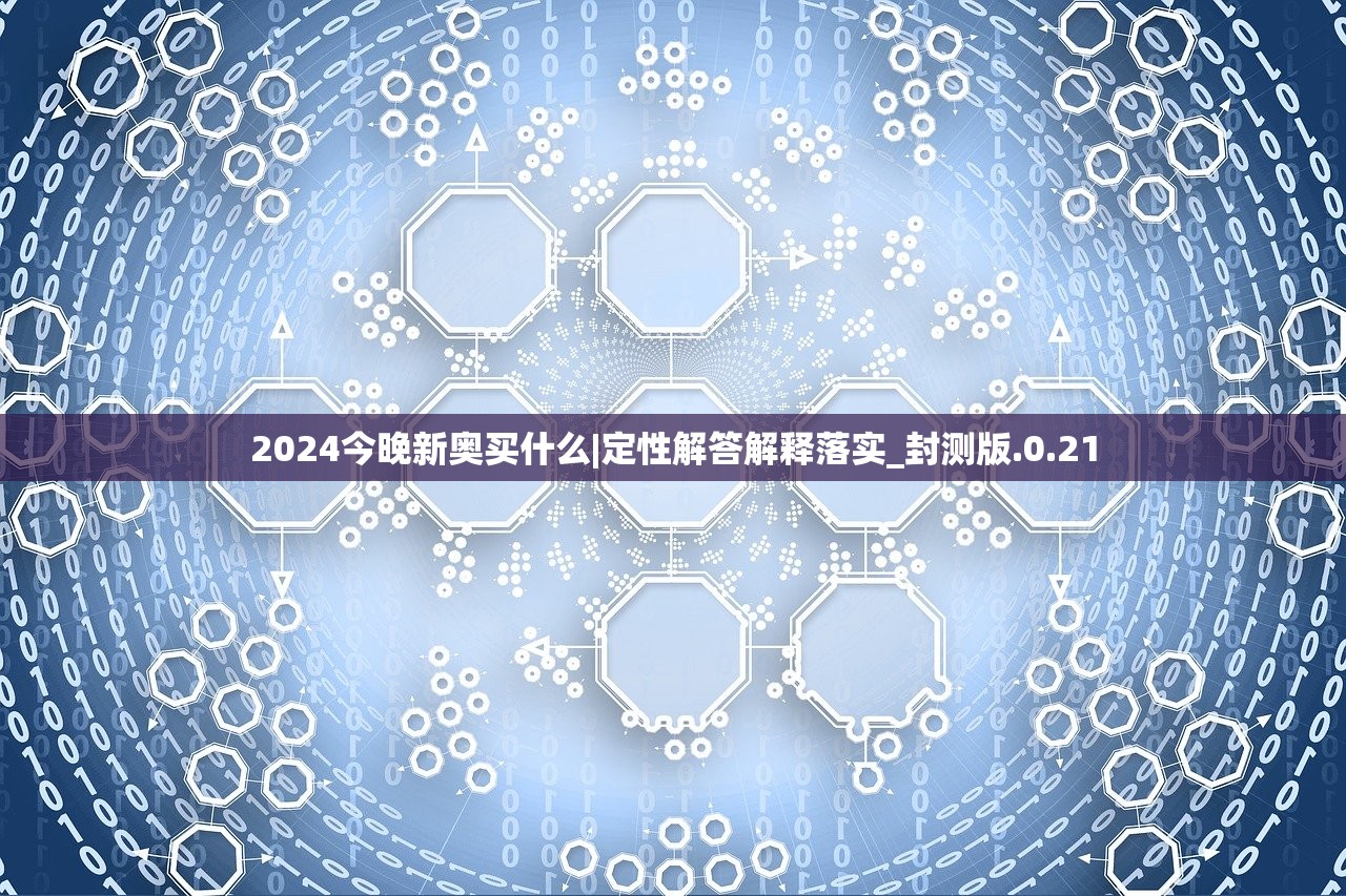 2024今晚新奥买什么|定性解答解释落实_封测版.0.21