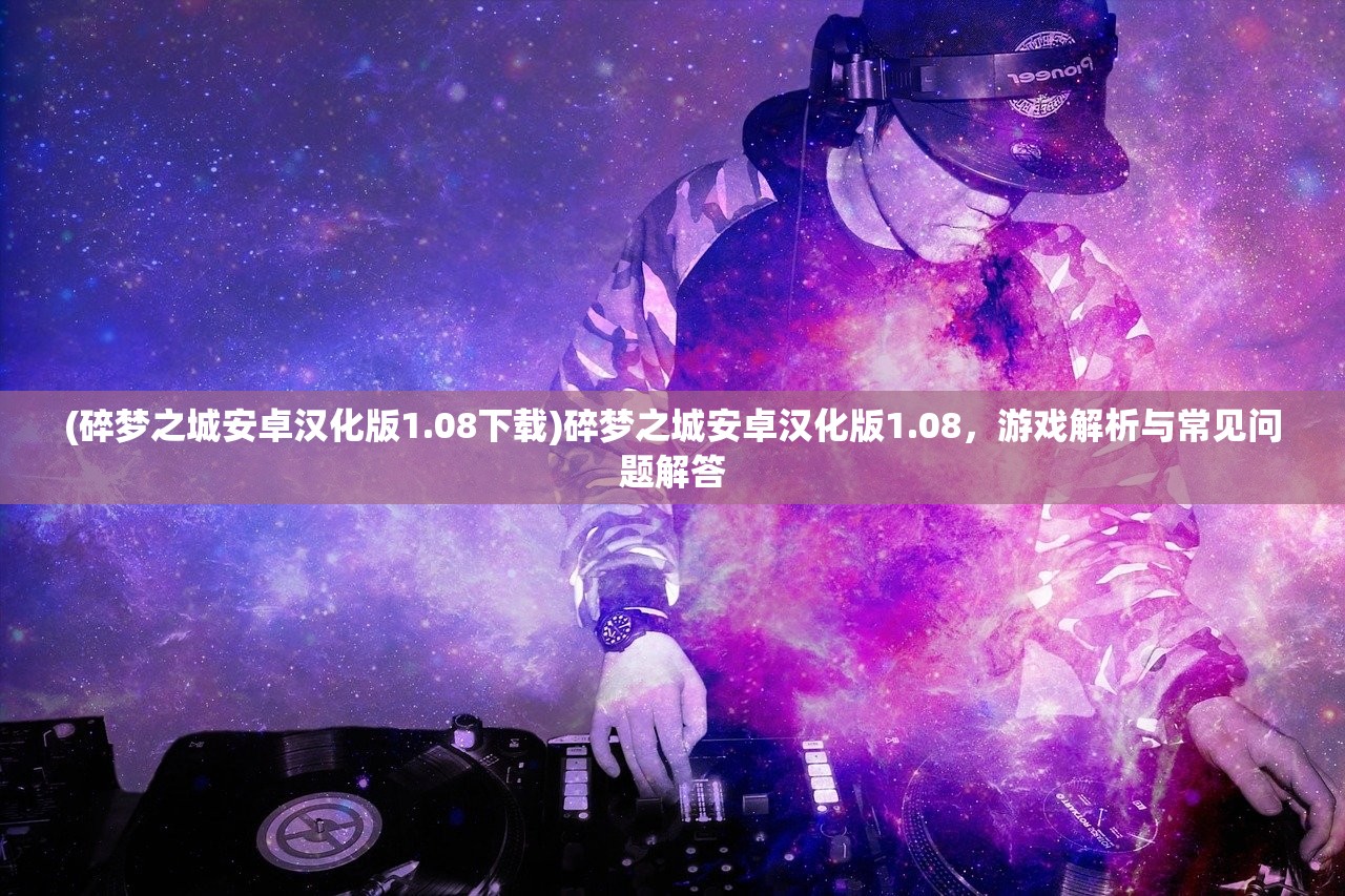 (碎梦之城安卓汉化版1.08下载)碎梦之城安卓汉化版1.08，游戏解析与常见问题解答