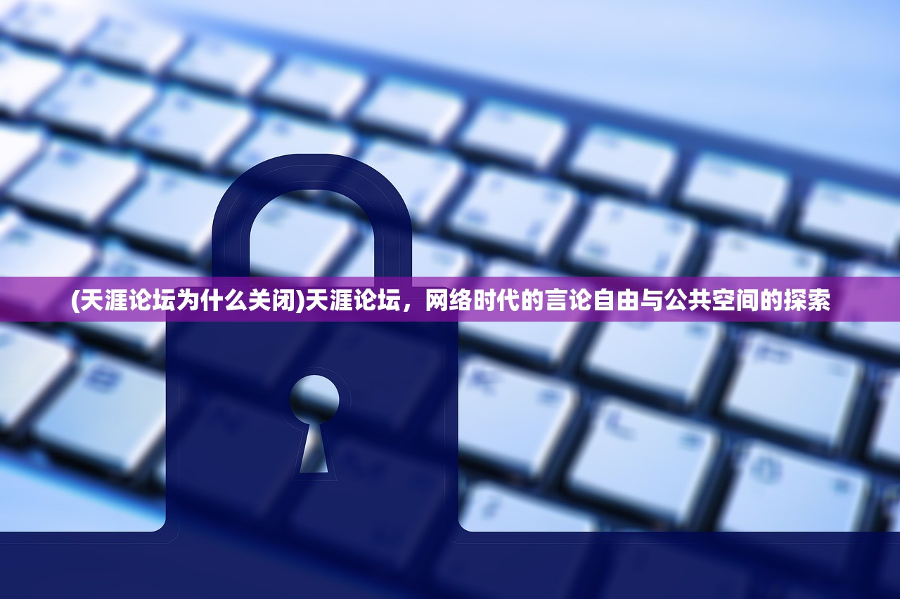 (天涯论坛为什么关闭)天涯论坛，网络时代的言论自由与公共空间的探索