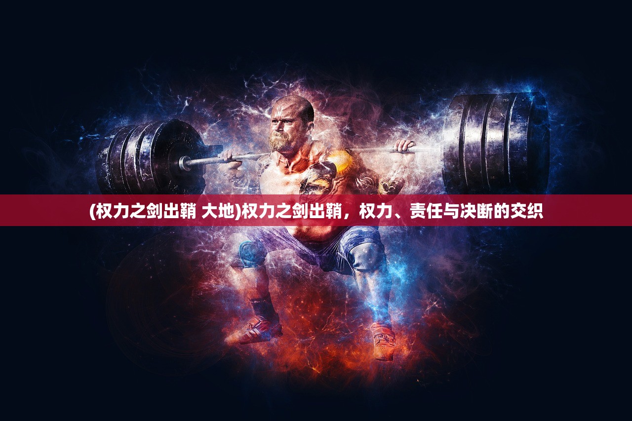 (权力之剑出鞘 大地)权力之剑出鞘，权力、责任与决断的交织