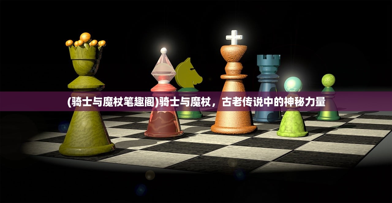 (骑士与魔杖笔趣阁)骑士与魔杖，古老传说中的神秘力量