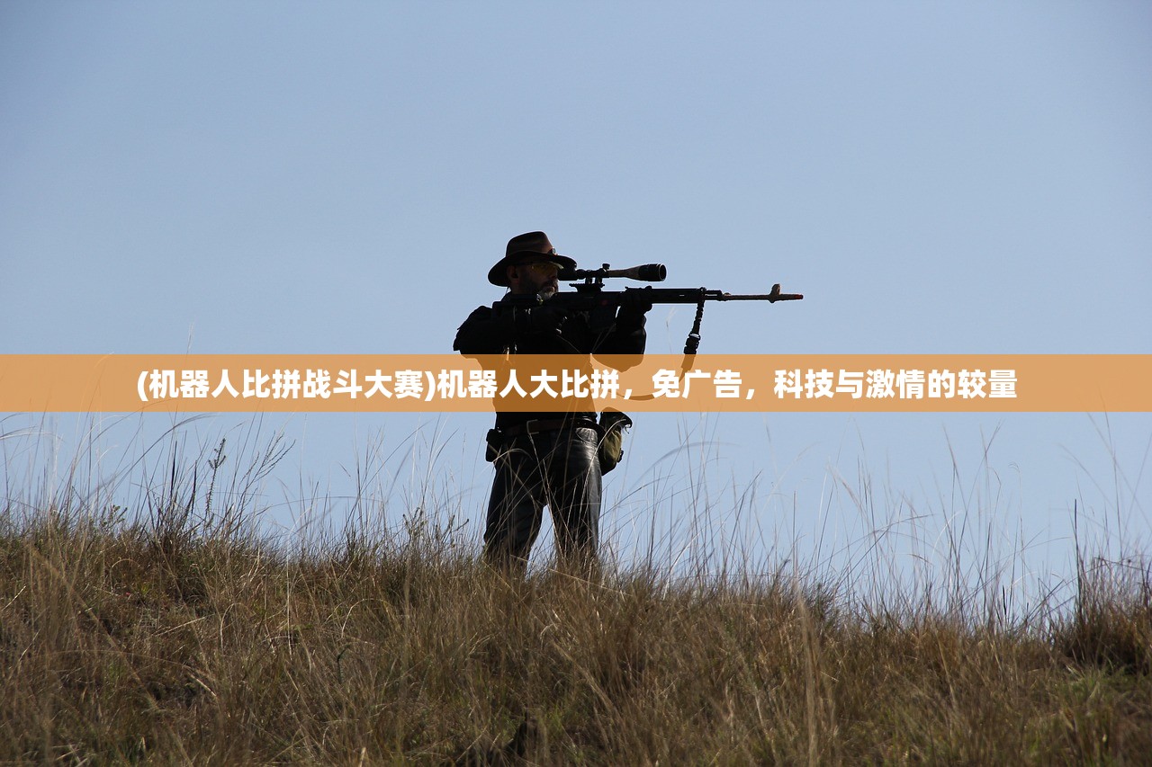 (机器人比拼战斗大赛)机器人大比拼，免广告，科技与激情的较量