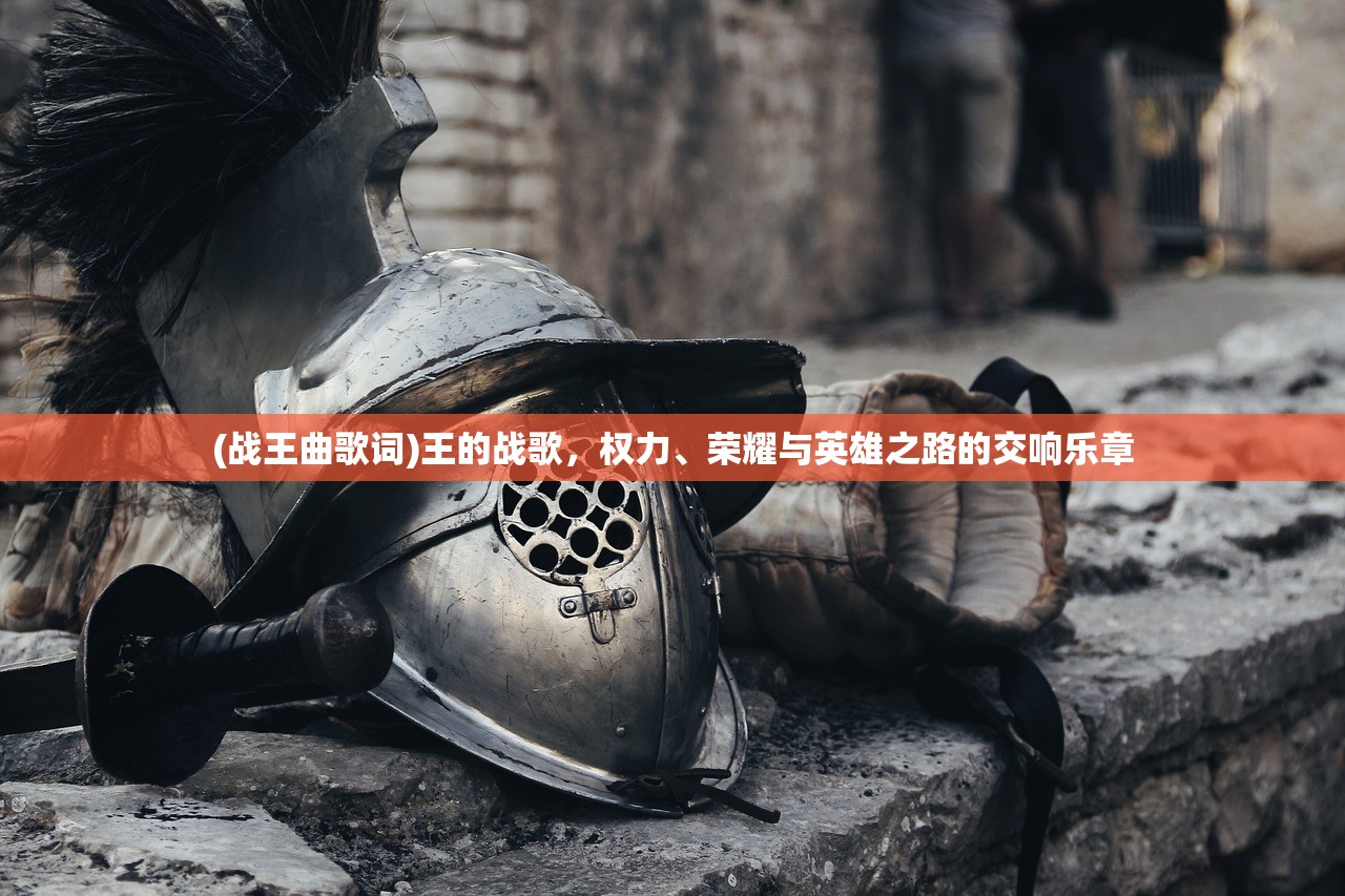 (战王曲歌词)王的战歌，权力、荣耀与英雄之路的交响乐章