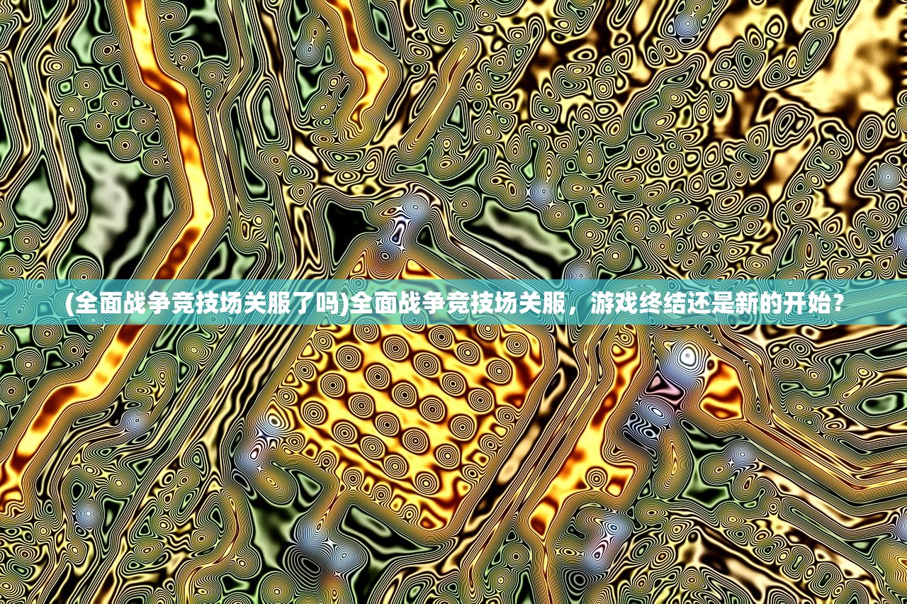 (全面战争竞技场关服了吗)全面战争竞技场关服，游戏终结还是新的开始？