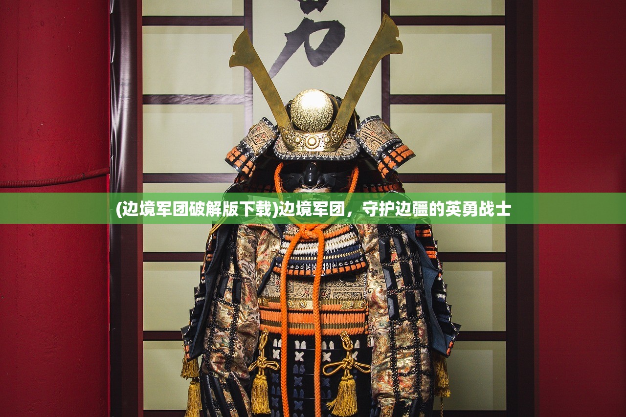 (边境军团破解版下载)边境军团，守护边疆的英勇战士