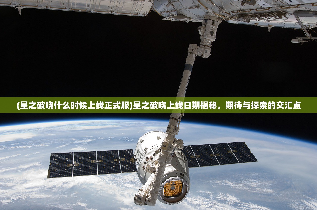 (星之破晓什么时候上线正式服)星之破晓上线日期揭秘，期待与探索的交汇点