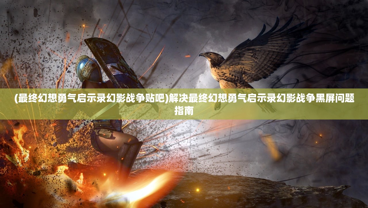 (最终幻想勇气启示录幻影战争贴吧)解决最终幻想勇气启示录幻影战争黑屏问题指南