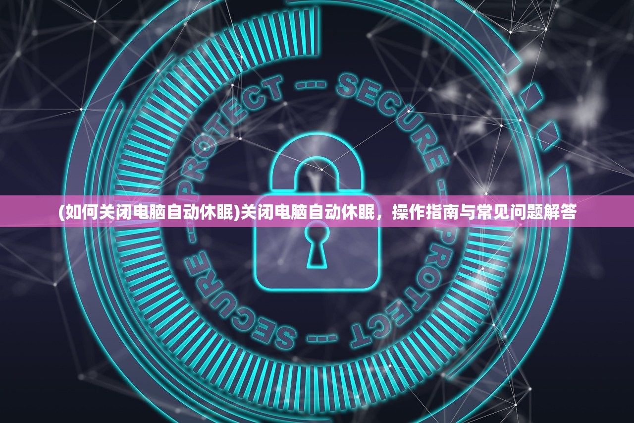 (如何关闭电脑自动休眠)关闭电脑自动休眠，操作指南与常见问题解答