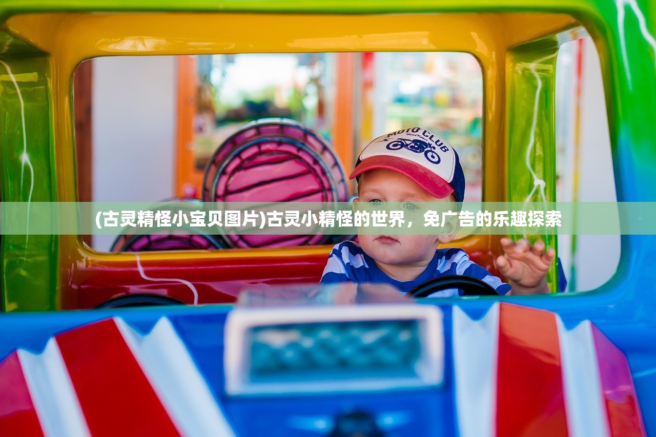 (古灵精怪小宝贝图片)古灵小精怪的世界，免广告的乐趣探索