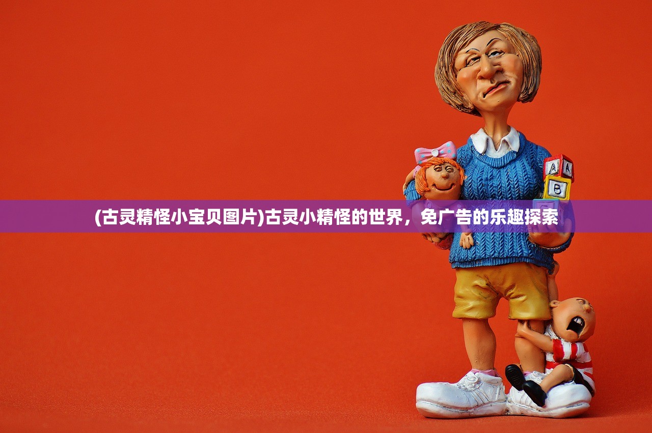 (古灵精怪小宝贝图片)古灵小精怪的世界，免广告的乐趣探索