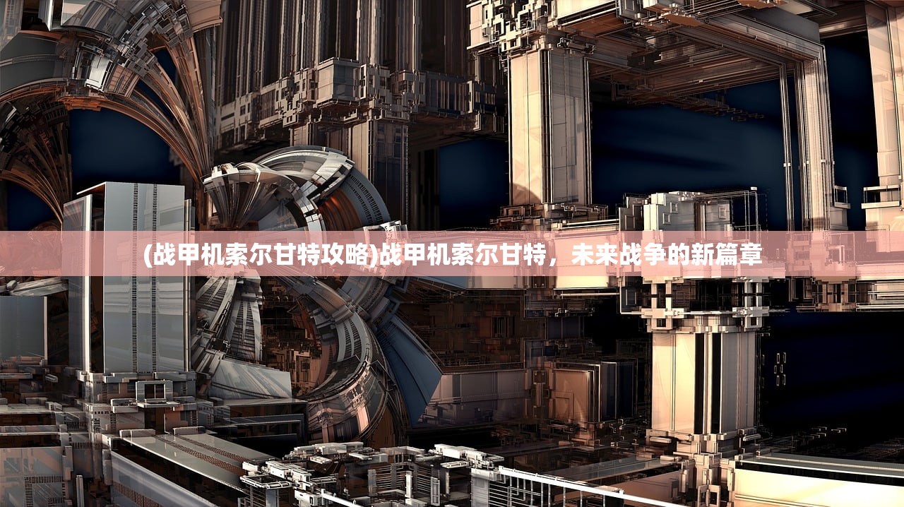 (战甲机索尔甘特攻略)战甲机索尔甘特，未来战争的新篇章
