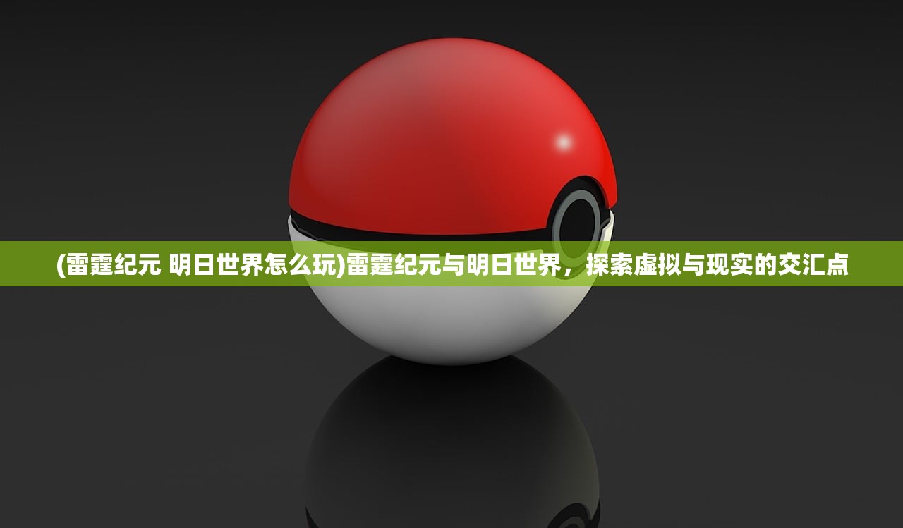 (雷霆纪元 明日世界怎么玩)雷霆纪元与明日世界，探索虚拟与现实的交汇点