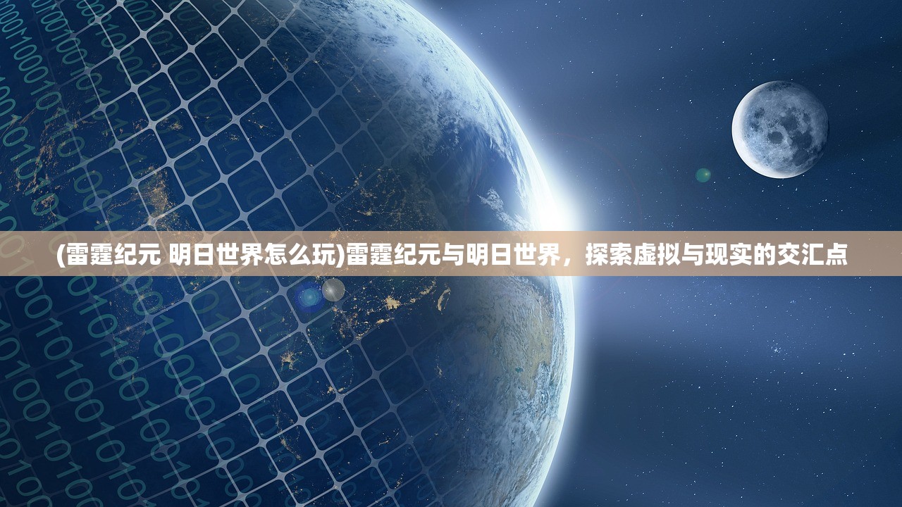 (雷霆纪元 明日世界怎么玩)雷霆纪元与明日世界，探索虚拟与现实的交汇点