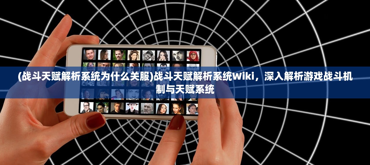 (战斗天赋解析系统为什么关服)战斗天赋解析系统Wiki，深入解析游戏战斗机制与天赋系统