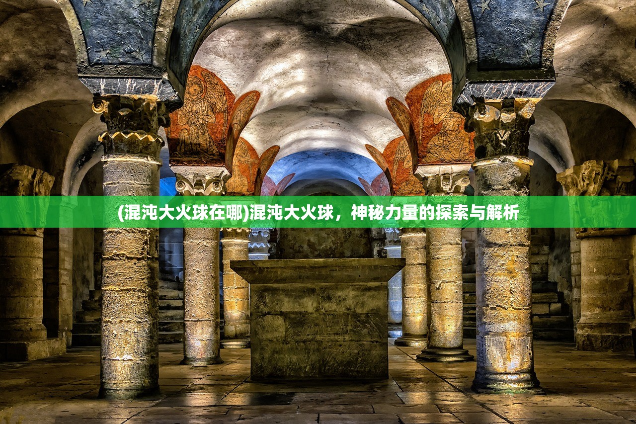 (混沌大火球在哪)混沌大火球，神秘力量的探索与解析