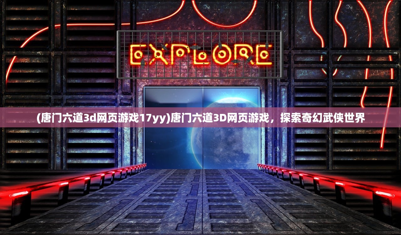(唐门六道3d网页游戏17yy)唐门六道3D网页游戏，探索奇幻武侠世界