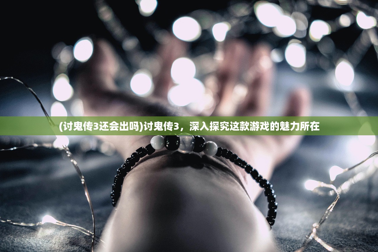 (讨鬼传3还会出吗)讨鬼传3，深入探究这款游戏的魅力所在
