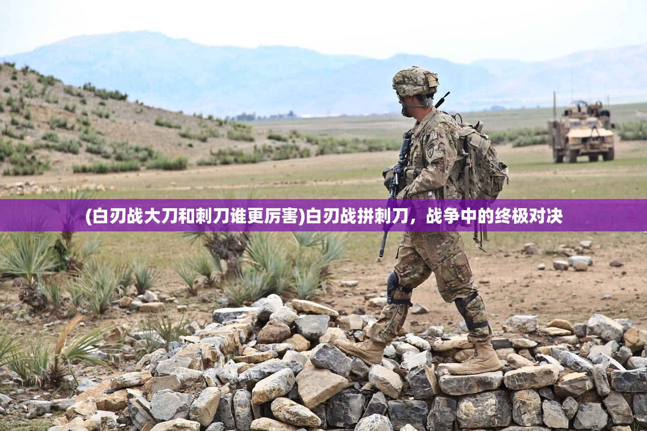 (白刃战大刀和刺刀谁更厉害)白刃战拼刺刀，战争中的终极对决