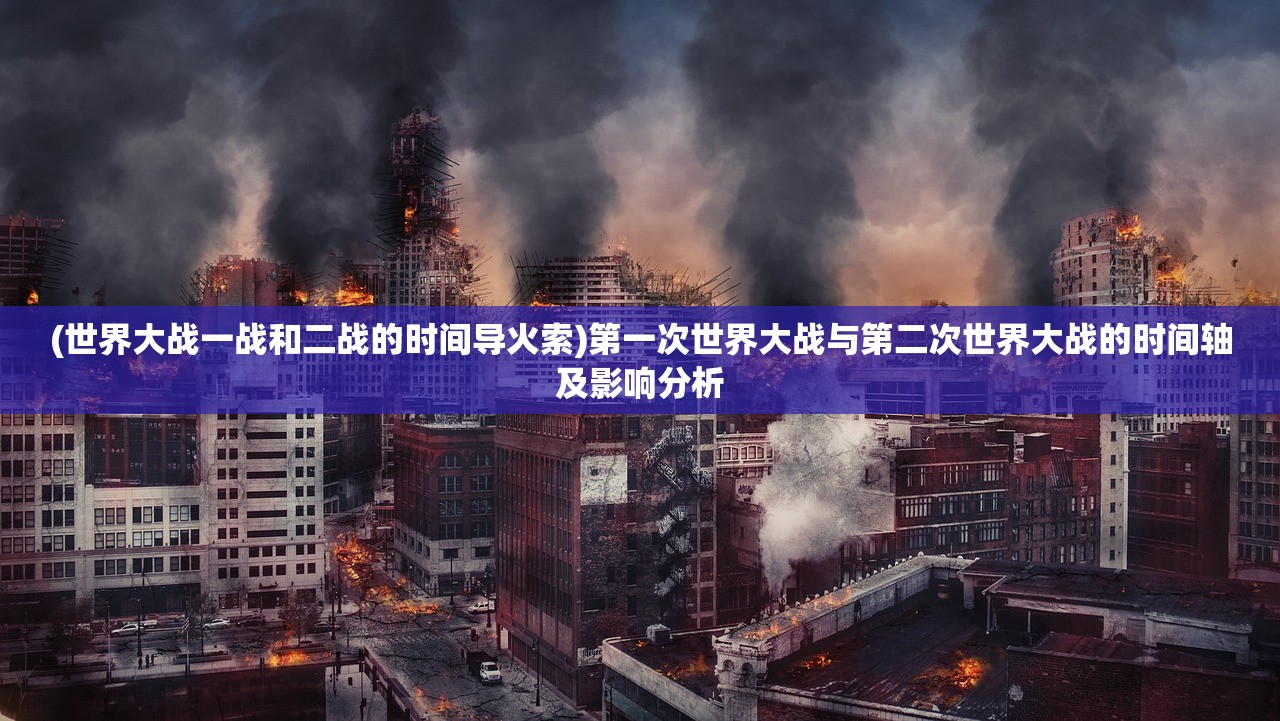 (世界大战一战和二战的时间导火索)第一次世界大战与第二次世界大战的时间轴及影响分析