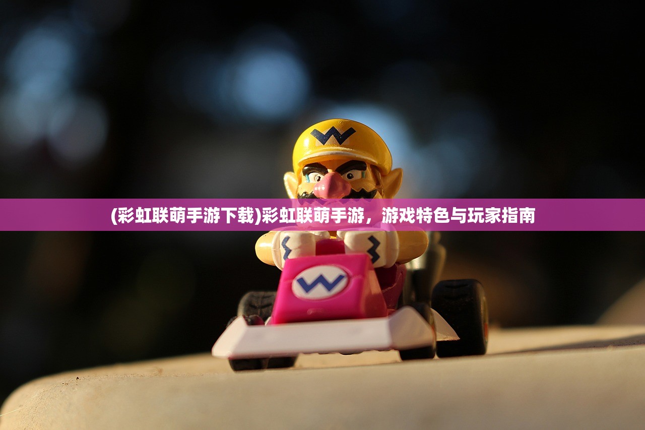 (彩虹联萌手游下载)彩虹联萌手游，游戏特色与玩家指南