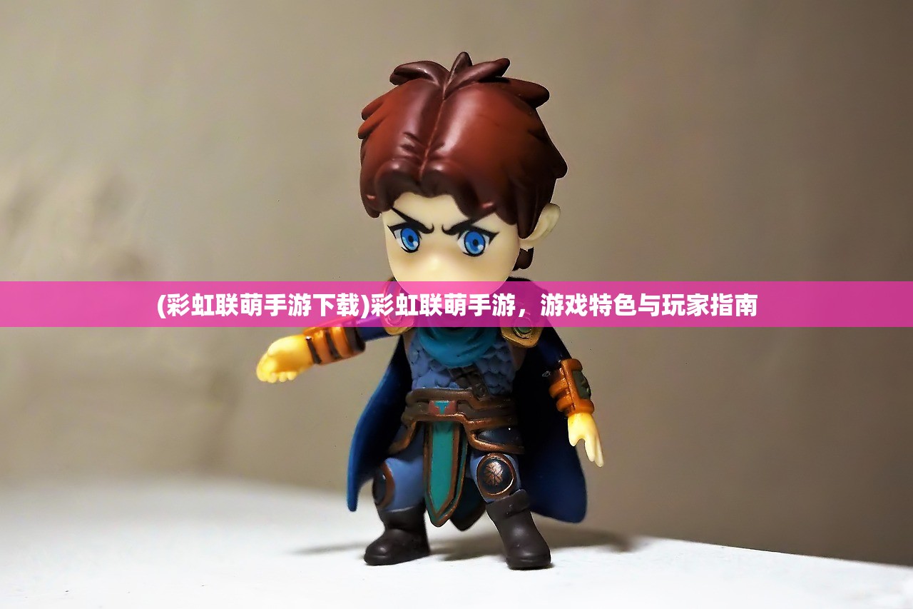 (彩虹联萌手游下载)彩虹联萌手游，游戏特色与玩家指南
