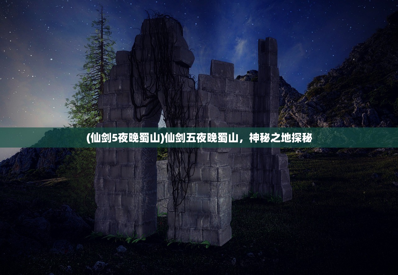 (仙剑5夜晚蜀山)仙剑五夜晚蜀山，神秘之地探秘