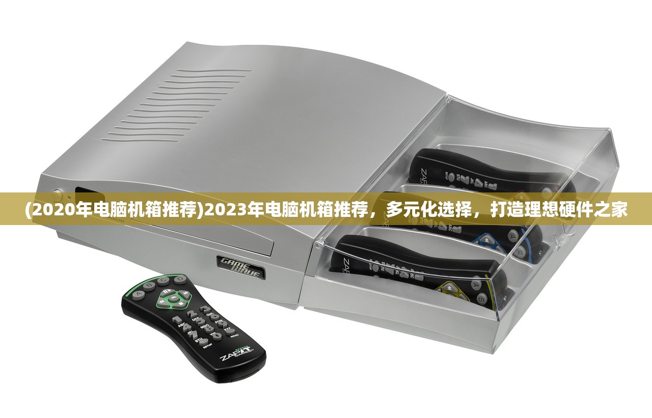 (2020年电脑机箱推荐)2023年电脑机箱推荐，多元化选择，打造理想硬件之家