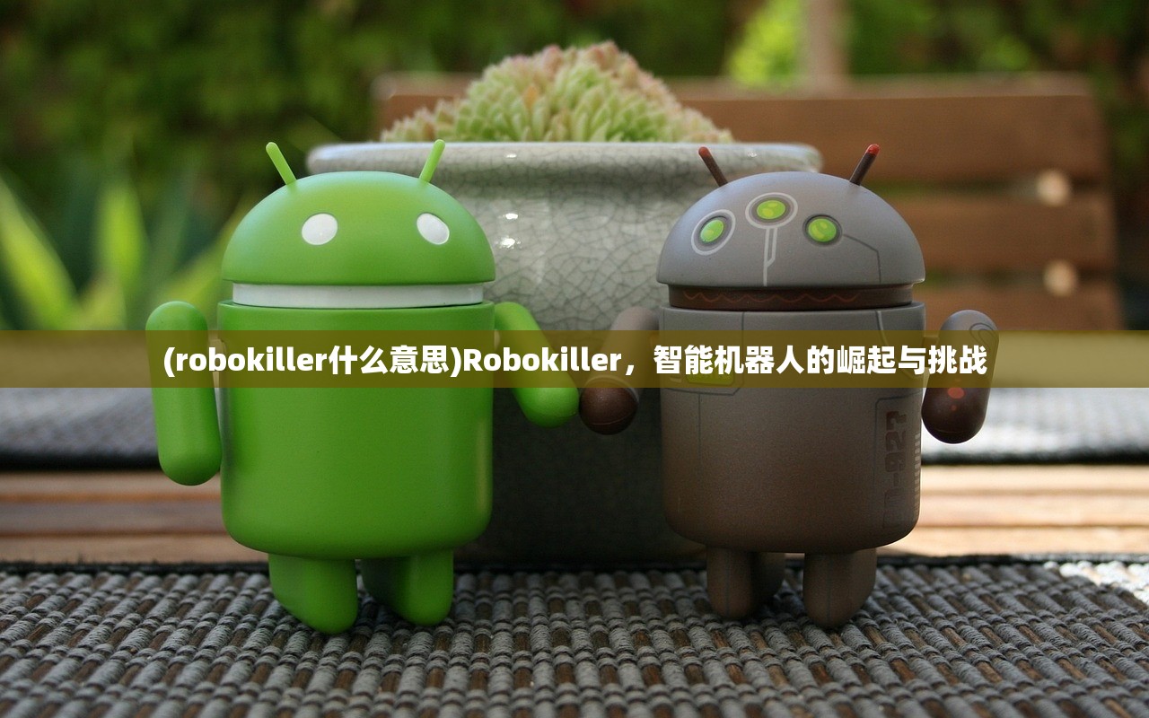 (robokiller什么意思)Robokiller，智能机器人的崛起与挑战