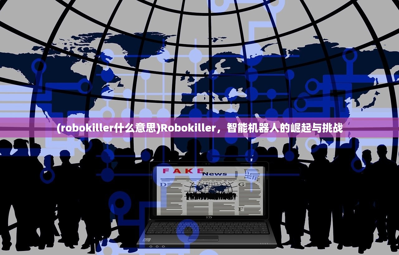 (robokiller什么意思)Robokiller，智能机器人的崛起与挑战