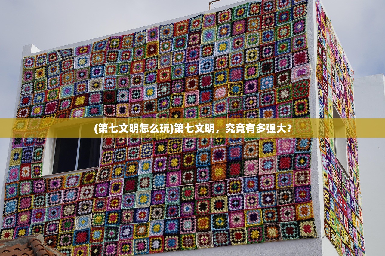(第七文明怎么玩)第七文明，究竟有多强大？