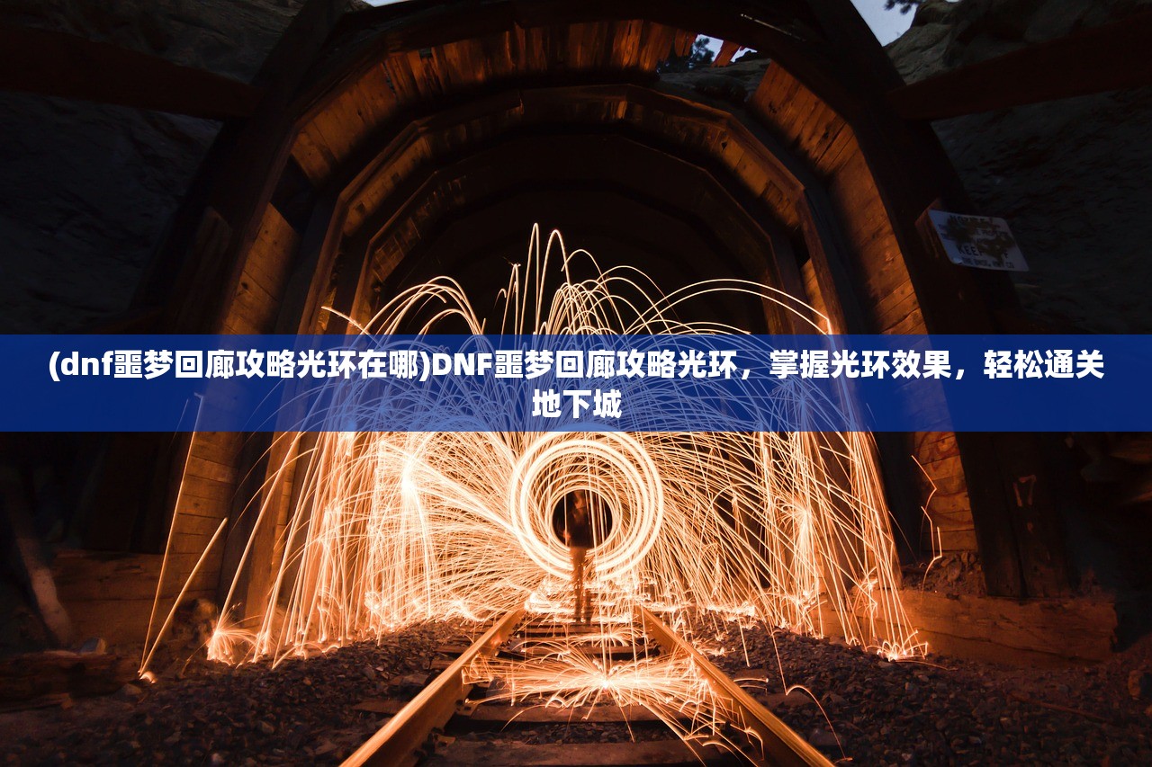(dnf噩梦回廊攻略光环在哪)DNF噩梦回廊攻略光环，掌握光环效果，轻松通关地下城
