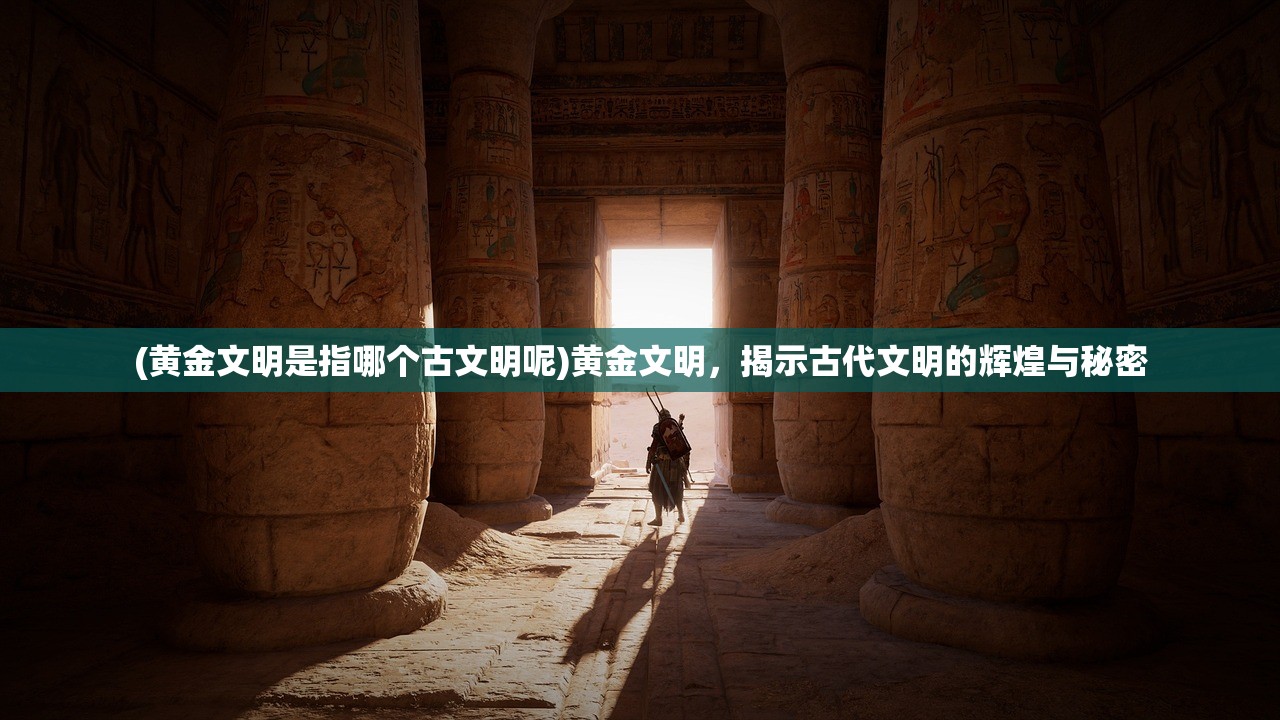(黄金文明是指哪个古文明呢)黄金文明，揭示古代文明的辉煌与秘密