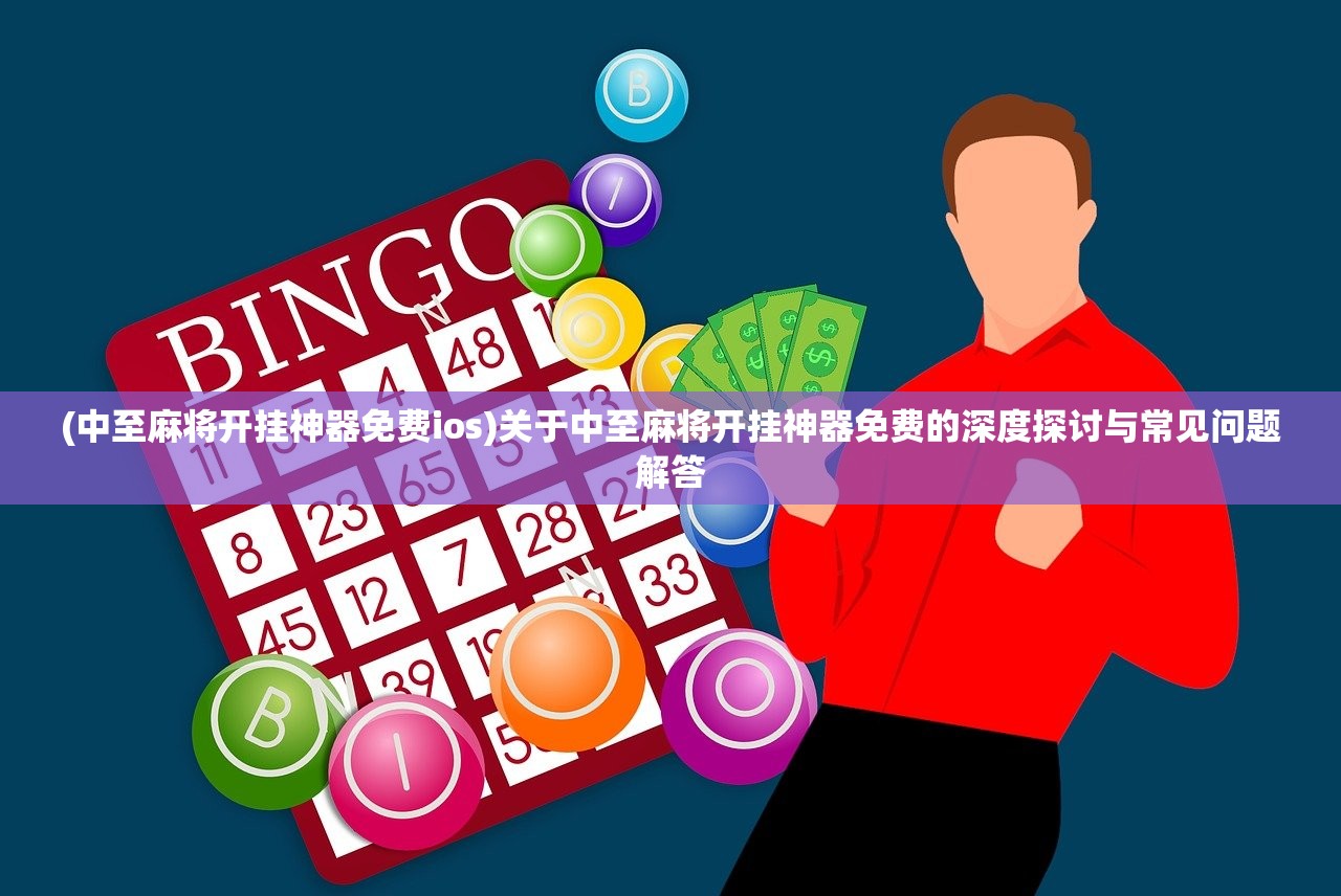 (中至麻将开挂神器免费ios)关于中至麻将开挂神器免费的深度探讨与常见问题解答