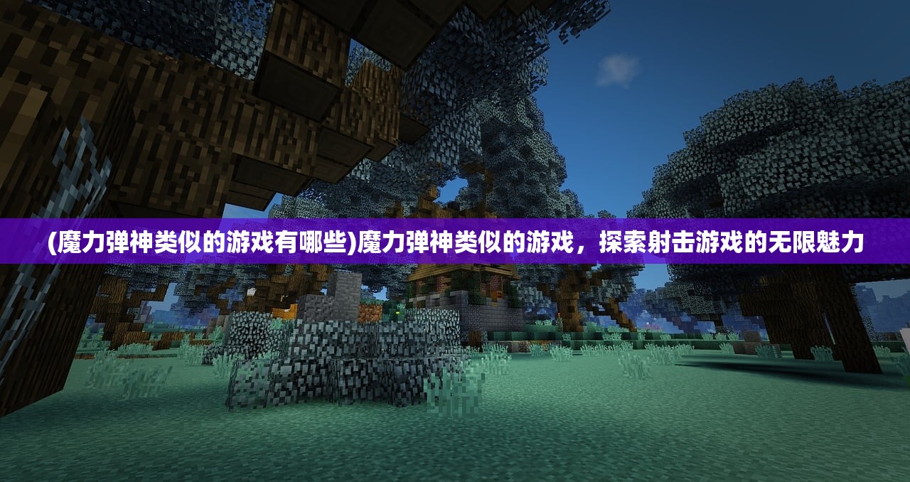 (魔力弹神类似的游戏有哪些)魔力弹神类似的游戏，探索射击游戏的无限魅力