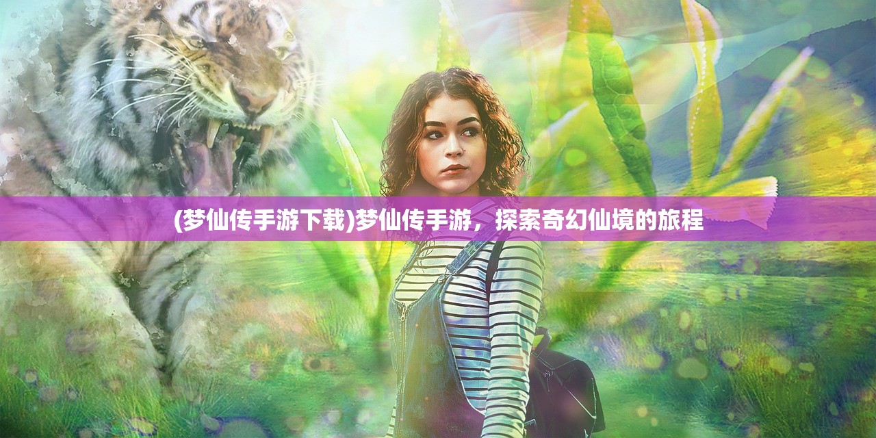 (梦仙传手游下载)梦仙传手游，探索奇幻仙境的旅程