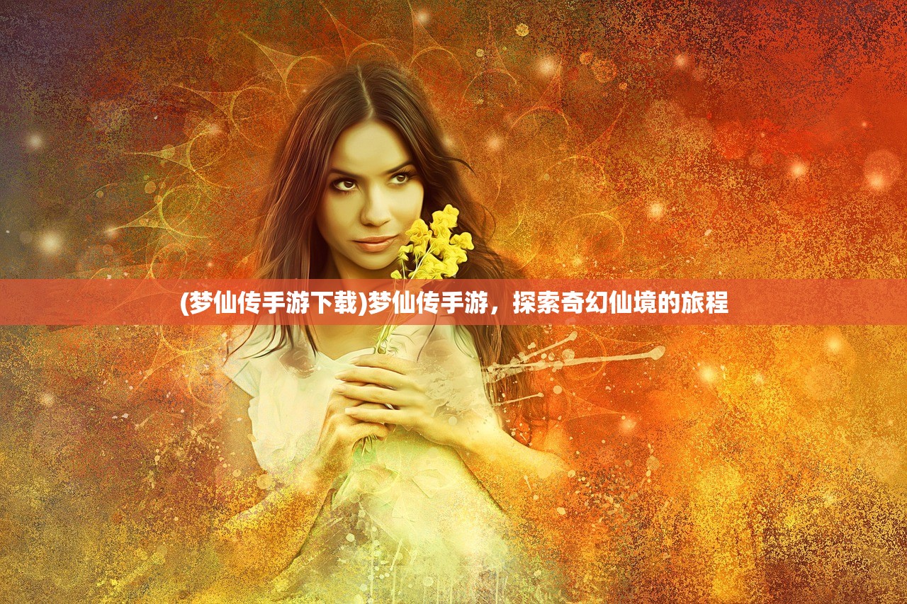 (梦仙传手游下载)梦仙传手游，探索奇幻仙境的旅程
