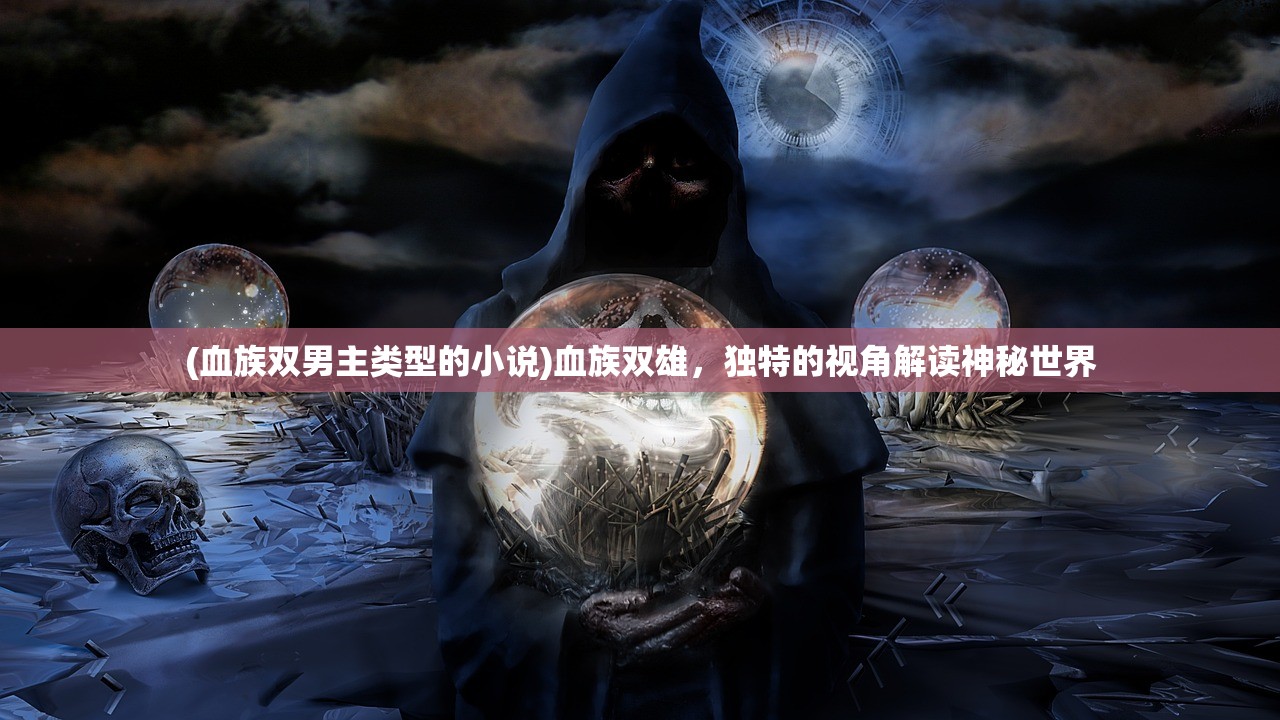 (血族双男主类型的小说)血族双雄，独特的视角解读神秘世界