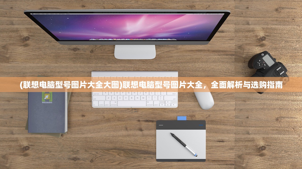 (联想电脑型号图片大全大图)联想电脑型号图片大全，全面解析与选购指南