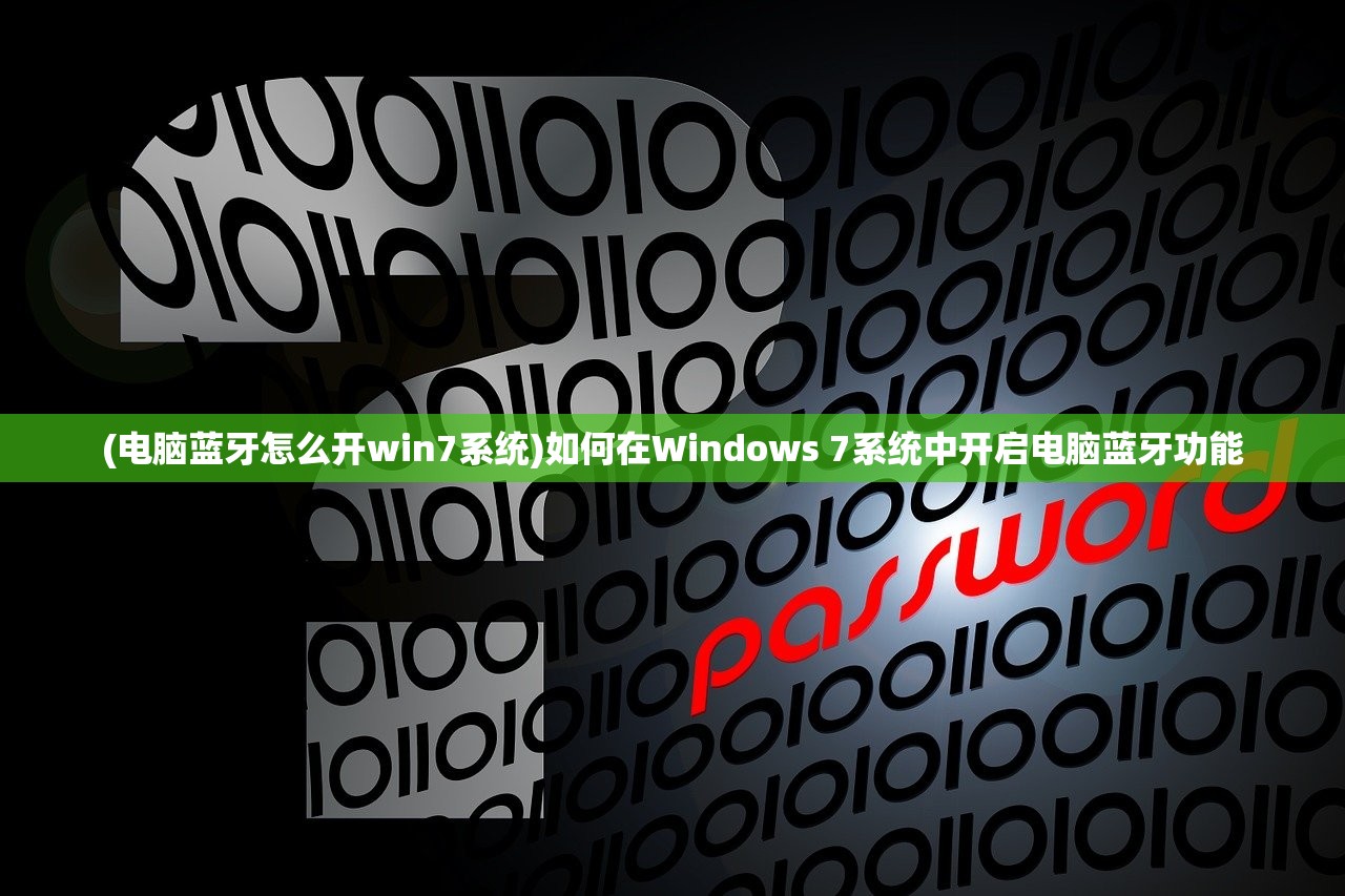 (电脑蓝牙怎么开win7系统)如何在Windows 7系统中开启电脑蓝牙功能