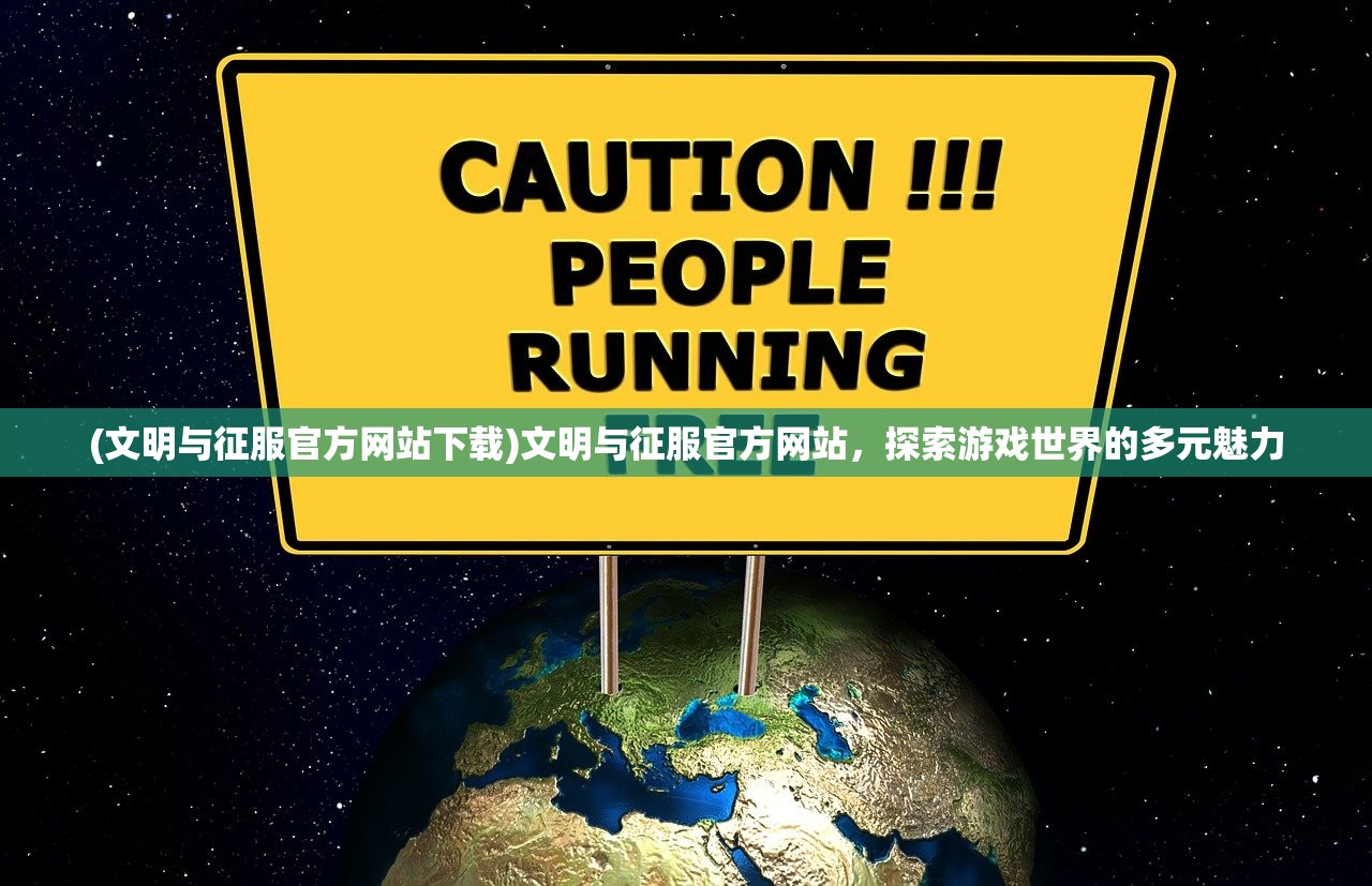 (文明与征服官方网站下载)文明与征服官方网站，探索游戏世界的多元魅力