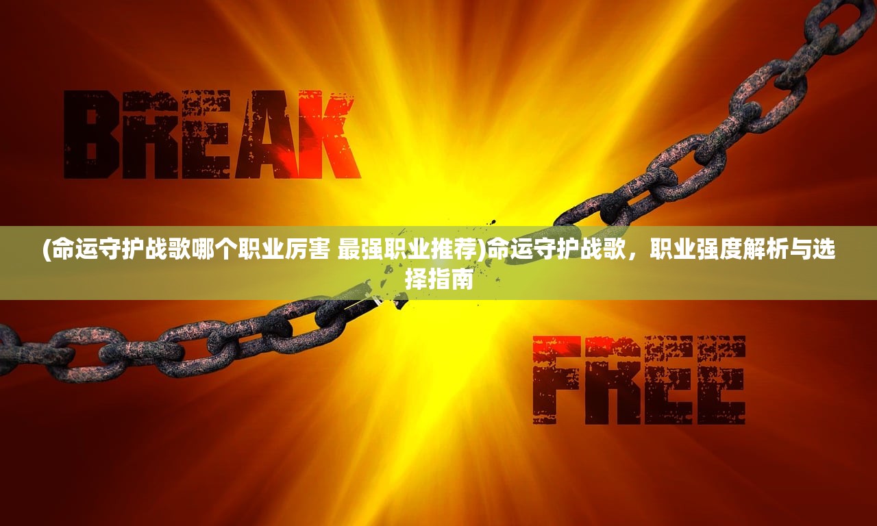 (命运守护战歌哪个职业厉害 最强职业推荐)命运守护战歌，职业强度解析与选择指南