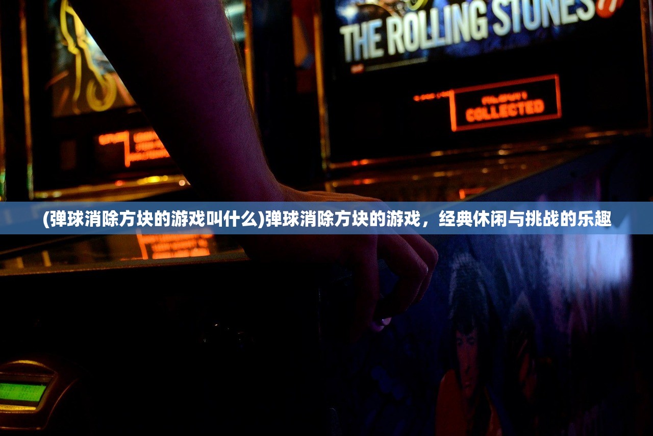 (弹球消除方块的游戏叫什么)弹球消除方块的游戏，经典休闲与挑战的乐趣
