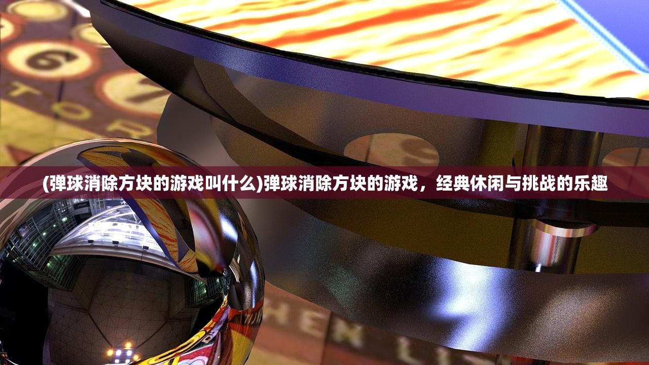 (弹球消除方块的游戏叫什么)弹球消除方块的游戏，经典休闲与挑战的乐趣