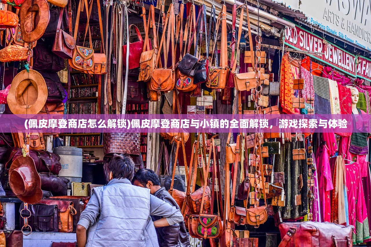 (佩皮摩登商店怎么解锁)佩皮摩登商店与小镇的全面解锁，游戏探索与体验