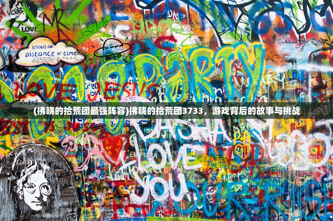 (拂晓的拾荒团最强阵容)拂晓的拾荒团3733，游戏背后的故事与挑战